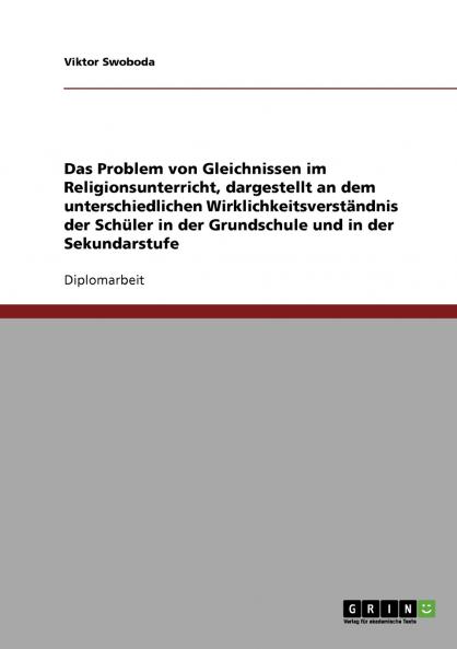 Das Problem von Gleichnissen im Religionsunterricht dargestellt an dem unterschiedlichen Wirklichkeitsverständnis der Schüler in der Grundschule und in der Sekundarstufe