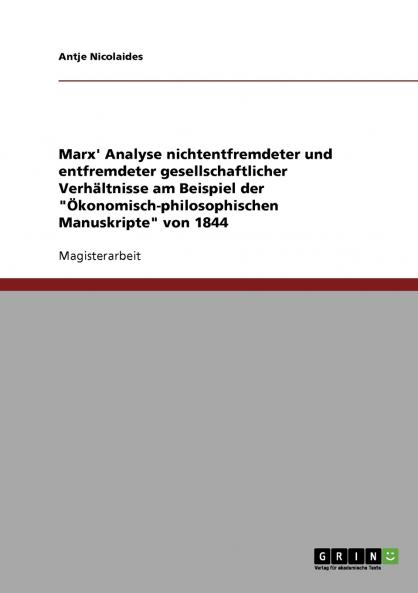 Marx' Analyse nichtentfremdeter und entfremdeter gesellschaftlicher Verhältnisse am Beispiel der Ökonomisch-philosophischen Manuskripte von 1844
