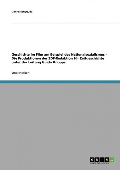 Geschichte im Film am Beispiel des Nationalsozialismus - Die Produktionen der ZDF-Redaktion für Zeitgeschichte unter der Leitung Guido Knopps