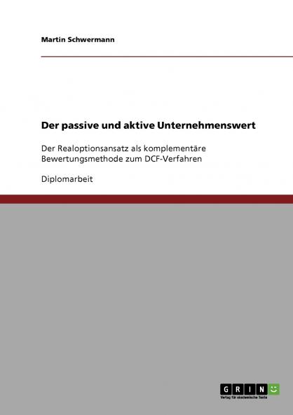 Der passive und aktive Unternehmenswert. Der Realoptionsansatz als komplementäre Bewertungsmethode zum DCF-Verfahren