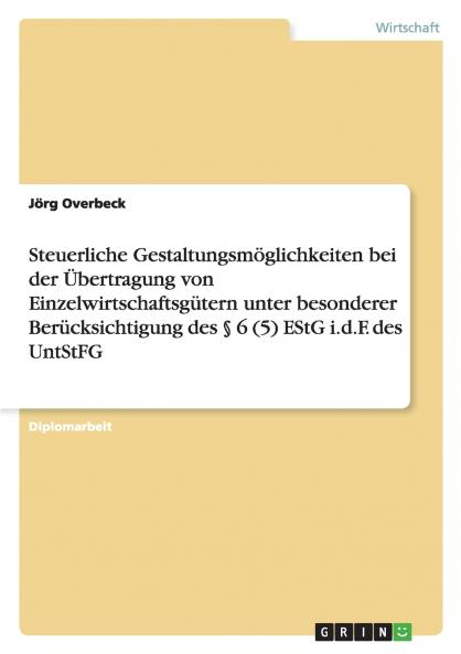 Steuerliche Gestaltungsmöglichkeiten bei der Übertragung von Einzelwirtschaftsgütern unter besonderer Berücksichtigung des  § 6 (5) EStG i.d.F. des UntStFG