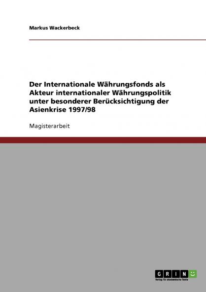 Der Internationale Währungsfonds als Akteur internationaler Währungspolitik unter besonderer Berücksichtigung der Asienkrise 1997/98