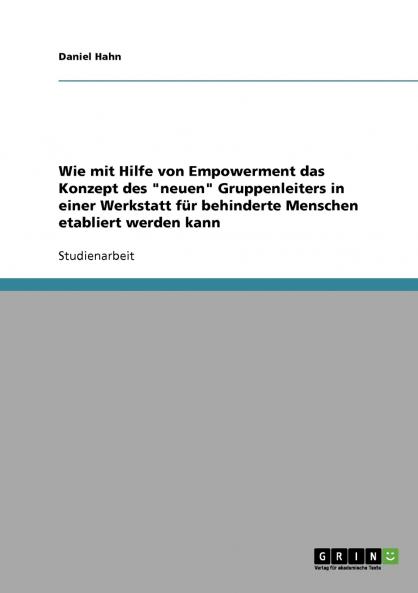 Wie mit Hilfe von Empowerment das Konzept des neuen Gruppenleiters in einer Werkstatt für behinderte Menschen etabliert werden kann