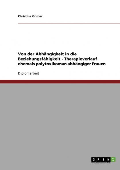 Von der Abhängigkeit in die Beziehungsfähigkeit - Therapieverlauf ehemals polytoxikoman abhängiger Frauen