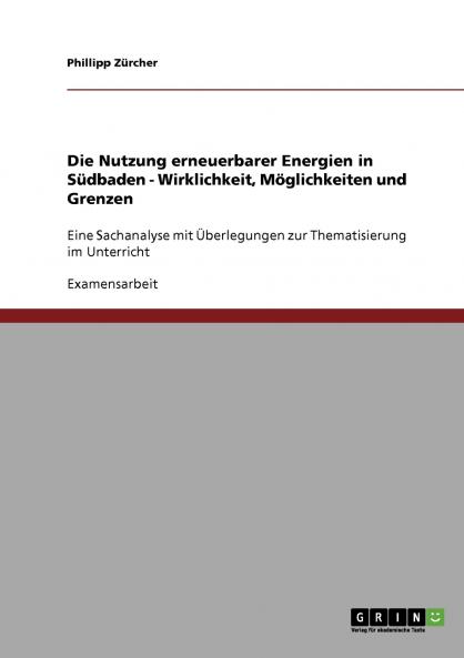 Die Nutzung erneuerbarer Energien in Südbaden. Wirklichkeit Möglichkeiten und Grenzen