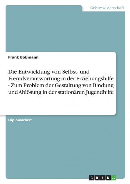 Die Entwicklung von Selbst- und Fremdverantwortung in der Erziehungshilfe - Zum Problem der Gestaltung von Bindung und Abl��sung in der station��ren Jugendhilfe