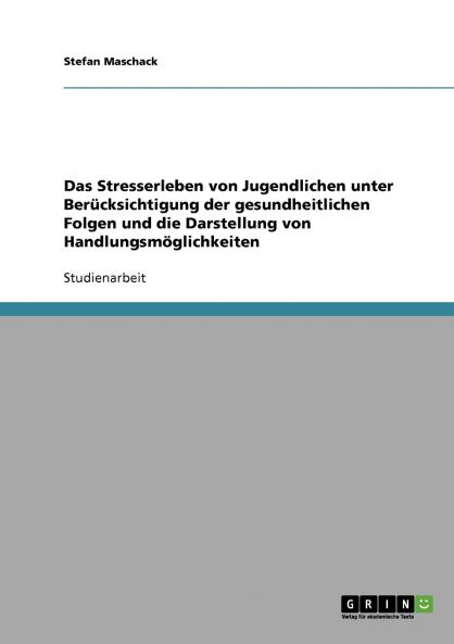 Das Stresserleben von Jugendlichen unter Berücksichtigung der gesundheitlichen Folgen und die Darstellung von Handlungsmöglichkeiten