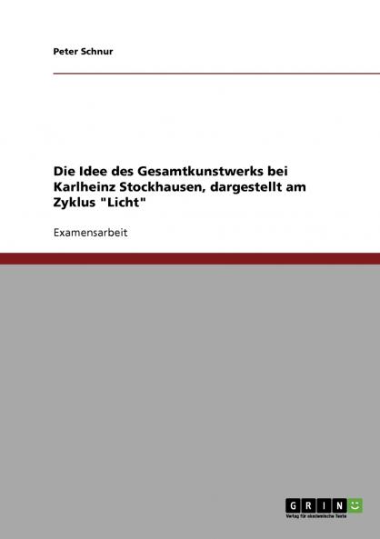 Der Opernzyklus Licht. Die Idee des Gesamtkunstwerks bei Karlheinz Stockhausen.