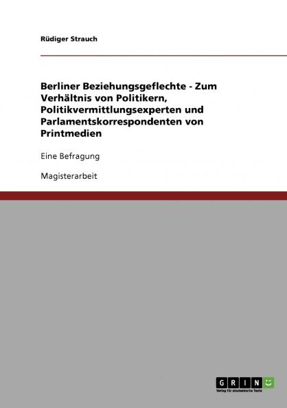 Berliner Beziehungsgeflechte - Zum Verhältnis von Politikern, Politikvermittlungsexperten und Parlamentskorrespondenten von Printmedien: Eine Befragung (German Edition)