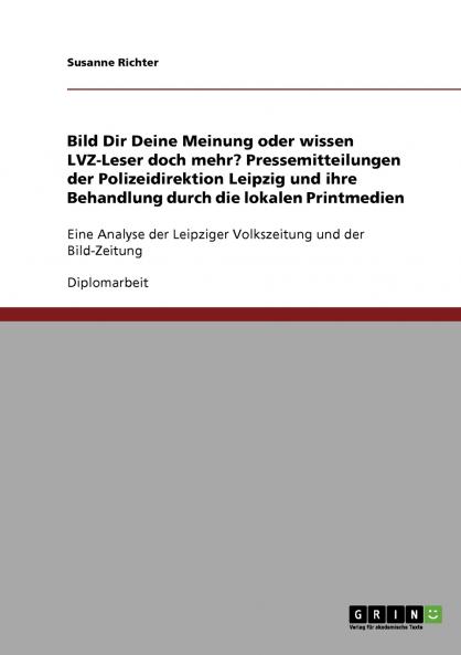Bild Dir Deine Meinung oder wissen LVZ-Leser doch mehr? Pressemitteilungen der Polizeidirektion Leipzig und ihre Behandlung durch die lokalen Printmedien