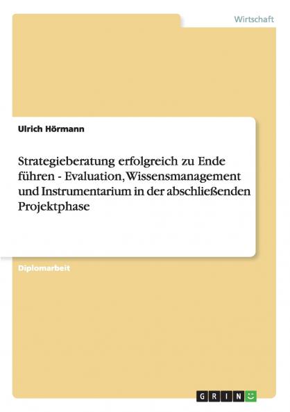 Strategieberatung erfolgreich zu Ende f��hren - Evaluation Wissensmanagement und Instrumentarium in der abschlie��enden Projektphase
