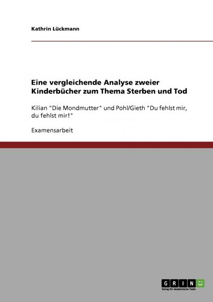 Eine vergleichende Analyse zweier Kinderbücher zum Thema Sterben und Tod: Kilian "Die Mondmutter" und Pohl/Gieth "Du fehlst mir, du fehlst mir!" (German Edition)