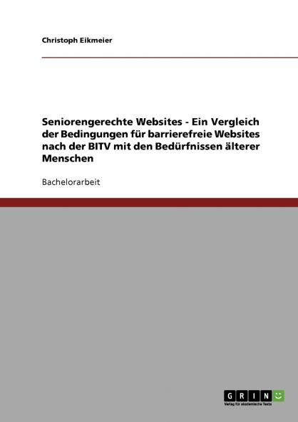 Seniorengerechte Websites - Ein Vergleich der Bedingungen für  barrierefreie Websites nach der BITV mit den Bedürfnissen älterer Menschen