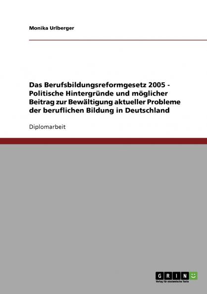 Das Berufsbildungsreformgesetz 2005 - Politische Hintergründe und möglicher Beitrag zur Bewältigung aktueller Probleme der beruflichen Bildung in Deutschland