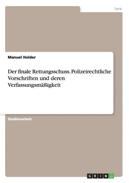Der finale Rettungsschuss. Polizeirechtliche Vorschriften und deren Verfassungsmäßigkeit