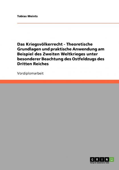 Das Kriegsvölkerrecht - Theoretische Grundlagen und praktische Anwendung am Beispiel des Zweiten Weltkrieges unter besonderer Beachtung des Ostfeldzugs des Dritten Reiches