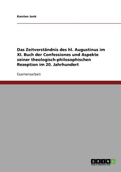 Das Zeitverständnis des hl. Augustinus im XI. Buch der Confessiones und Aspekte seiner theologisch-philosophischen Rezeption im 20. Jahrhundert