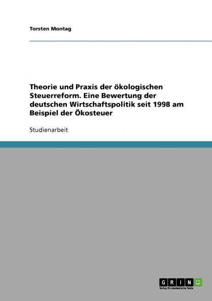Theorie und Praxis der ökologischen Steuerreform. Eine Bewertung der deutschen Wirtschaftspolitik seit 1998 am Beispiel der Ökosteuer