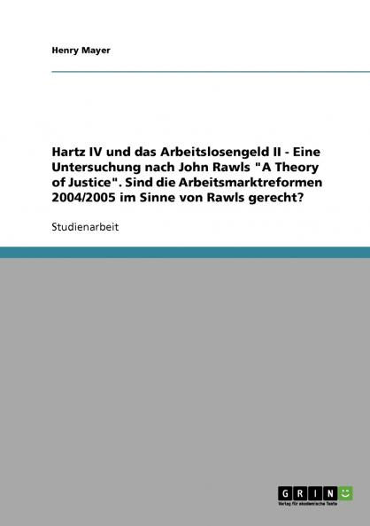 Hartz IV und das Arbeitslosengeld II. Eine Untersuchung nach John Rawls A Theory of Justice