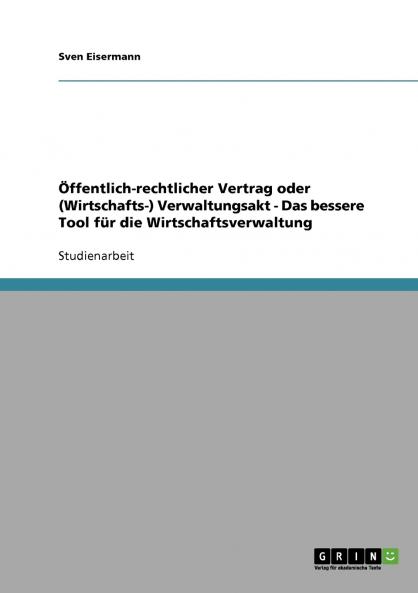 Öffentlich-rechtlicher Vertrag oder (Wirtschafts-) Verwaltungsakt - Das bessere Tool für die Wirtschaftsverwaltung