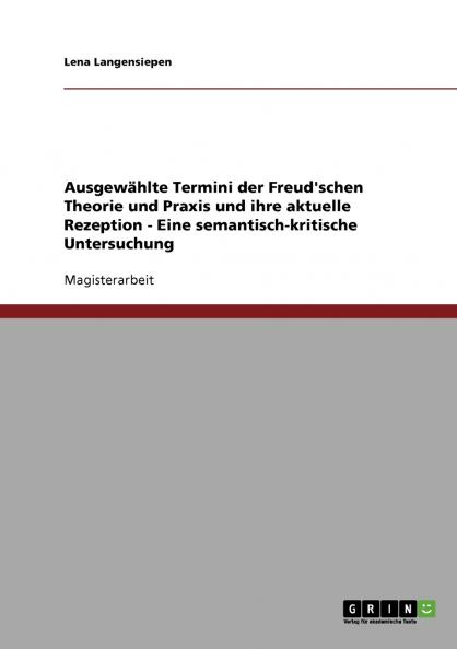 Ausgewählte Termini der Freud'schen Theorie und Praxis und ihre aktuelle Rezeption - Eine semantisch-kritische Untersuchung