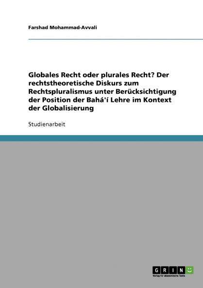 Globales Recht oder plurales Recht? Der rechtstheoretische Diskurs zum Rechtspluralismus unter Berücksichtigung der Position der Bahá'í Lehre im Kontext der Globalisierung