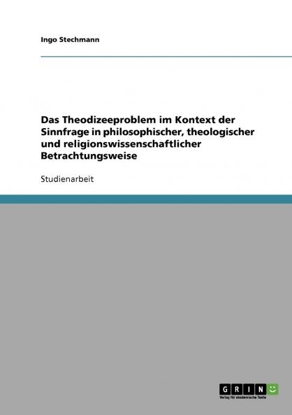 Das Theodizeeproblem im Kontext der Sinnfrage in philosophischer theologischer und religionswissenschaftlicher Betrachtungsweise