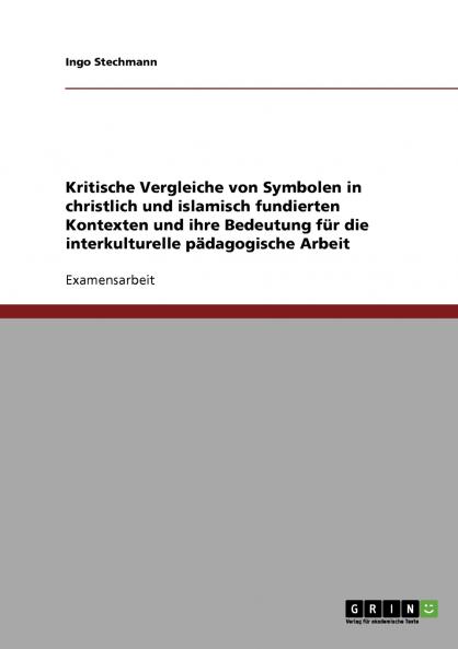 Kritische Vergleiche von Symbolen in christlich und islamisch fundierten Kontexten und ihre Bedeutung für die interkulturelle pädagogische Arbeit