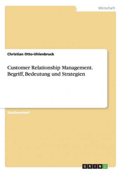 Customer Relationship Management. Begriff Bedeutung und Strategien