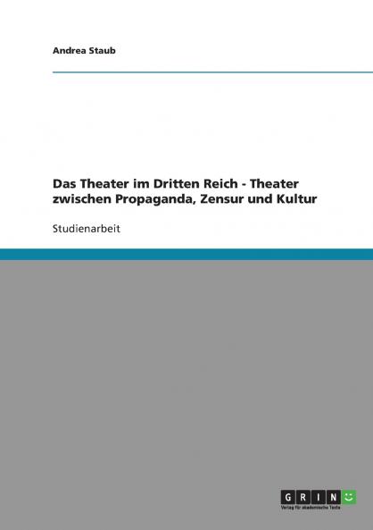 Das Theater im Dritten Reich. Theater zwischen Propaganda Zensur und Kultur