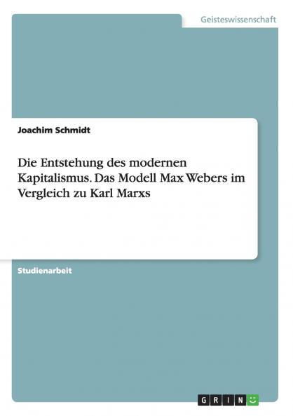 Die Entstehung des modernen Kapitalismus. Das Modell Max Webers im Vergleich zu Karl Marxs