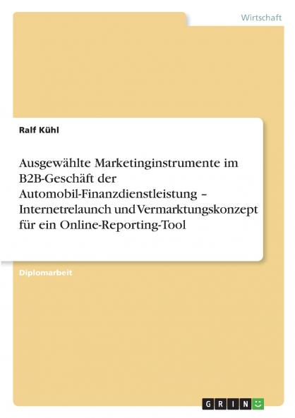 Ausgewählte Marketinginstrumente im B2B-Geschäft der Automobil-Finanzdienstleistung - Internetrelaunch und Vermarktungskonzept für ein Online-Reporting-Tool