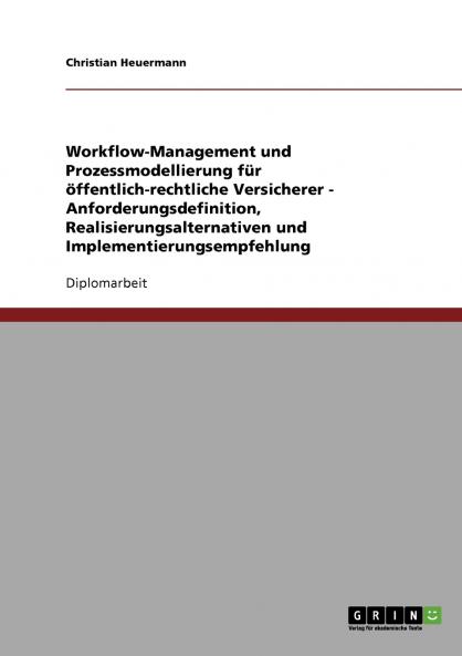 Workflow-Management und Prozessmodellierung f��r ��ffentlich-rechtliche Versicherer - Anforderungsdefinition Realisierungsalternativen und Implementierungsempfehlung