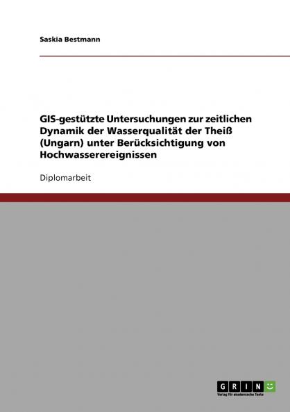 GIS-gestützte Untersuchungen zur zeitlichen Dynamik der Wasserqualität der Theiß (Ungarn) unter Berücksichtigung von Hochwasserereignissen