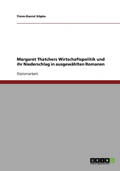 Margaret Thatchers Wirtschaftspolitik und ihr Niederschlag in ausgewählten Romanen