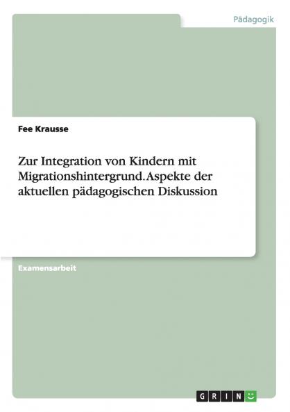 Zur Integration von Kindern mit Migrationshintergrund. Aspekte der aktuellen p��dagogischen Diskussion