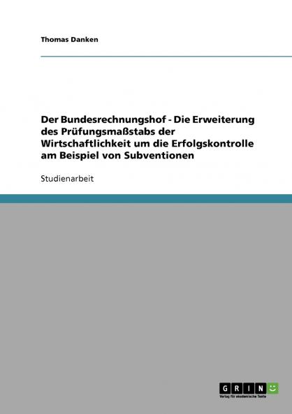 Der Bundesrechnungshof - Die Erweiterung des Prüfungsmaßstabs der Wirtschaftlichkeit um die Erfolgskontrolle am Beispiel von Subventionen
