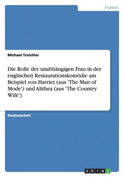 Die Rolle der unabhängigen Frau in der englischen Restaurationskomödie am Beispiel von Harriet (aus 'The Man of Mode')  und Alithea (aus 'The Country Wife')