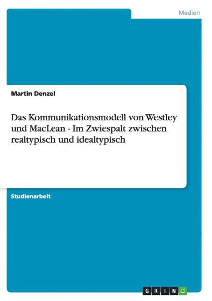 Das Kommunikationsmodell von Westley und MacLean - Im Zwiespalt zwischen realtypisch und idealtypisch