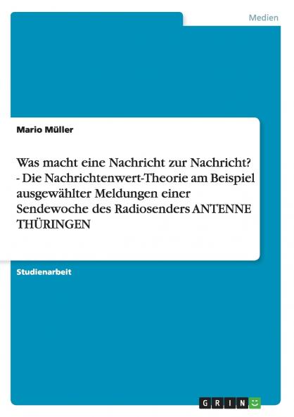 Was macht eine Nachricht zur Nachricht? - Die Nachrichtenwert-Theorie am Beispiel ausgewählter Meldungen einer Sendewoche des Radiosenders ANTENNE THÜRINGEN