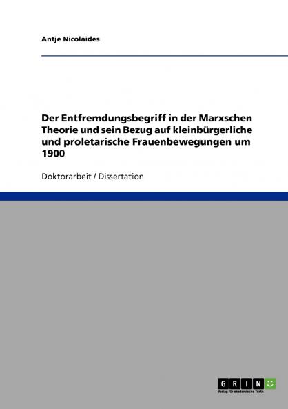 Der Entfremdungsbegriff in der Marxschen Theorie und sein Bezug auf kleinbürgerliche und proletarische Frauenbewegungen um 1900