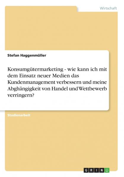 Konsumg��termarketing - wie kann ich mit dem Einsatz neuer Medien das Kundenmanagement verbessern und meine Abgh��ngigkeit von Handel und Wettbewerb verringern?