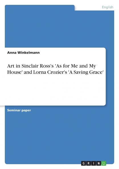 Art in Sinclair Ross's 'As for Me and My House' and Lorna Crozier's 'A Saving Grace'