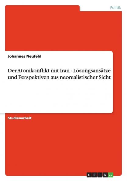 Der Atomkonflikt mit Iran - Lösungsansätze und Perspektiven aus neorealistischer Sicht