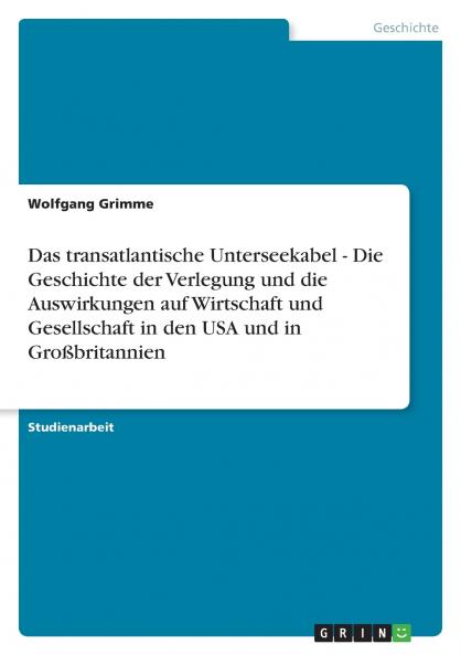 Das transatlantische Unterseekabel - Die Geschichte der Verlegung und die Auswirkungen auf Wirtschaft und Gesellschaft in den USA und in Großbritannien