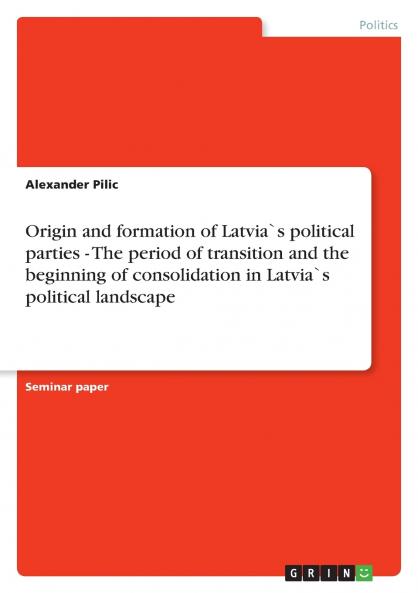 Origin and formation of Latvia`s political parties - The period of transition and the beginning of consolidation in Latvia`s political landscape