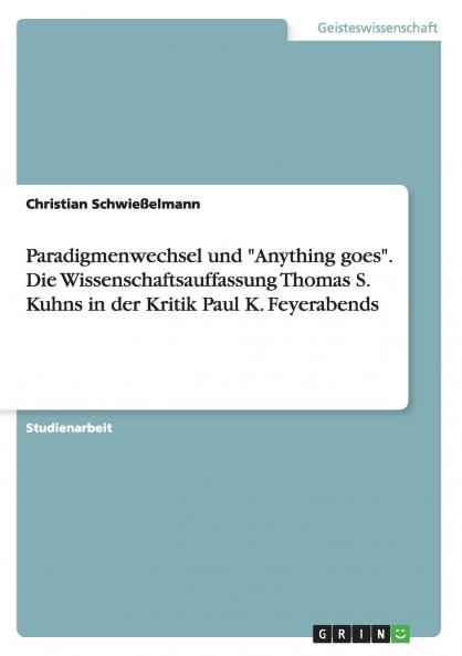 Paradigmenwechsel und Anything goes. Die Wissenschaftsauffassung Thomas S. Kuhns in der Kritik Paul K. Feyerabends