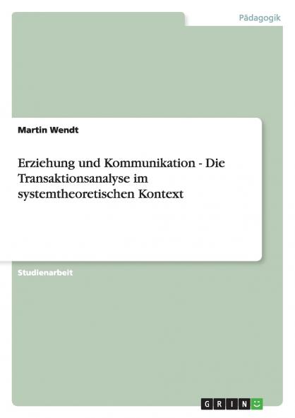 Erziehung und Kommunikation - Die Transaktionsanalyse im systemtheoretischen Kontext