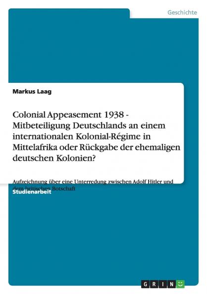 Colonial Appeasement 1938 - Mitbeteiligung Deutschlands an einem internationalen Kolonial-Régime in Mittelafrika oder Rückgabe der ehemaligen deutschen Kolonien?