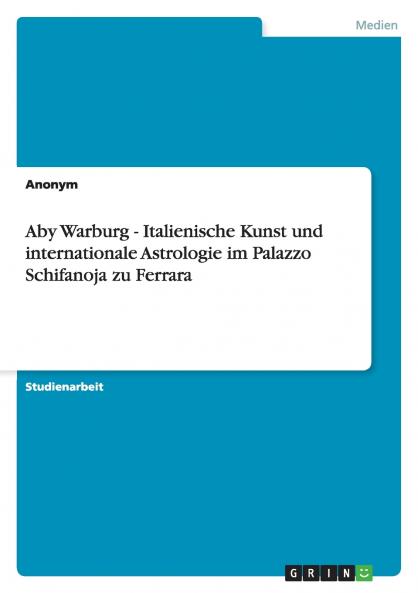 Aby Warburg - Italienische Kunst und internationale Astrologie im Palazzo Schifanoja zu Ferrara